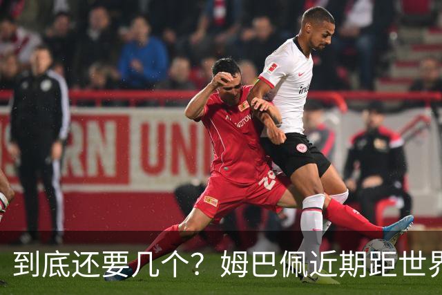 到底还要几个？姆巴佩近期距世界杯进球纪录先后差：4→2→4→3球